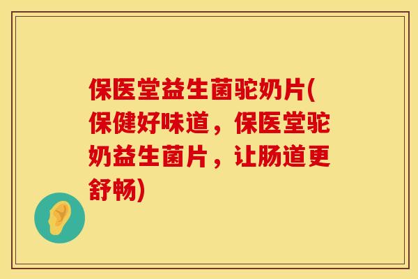 保医堂益生菌驼奶片(保健好味道,保医堂驼奶益生菌片,让肠道更舒畅) 保医堂益生菌驼奶片(保健好味道,保医堂驼奶益生菌片,让肠道更舒畅)