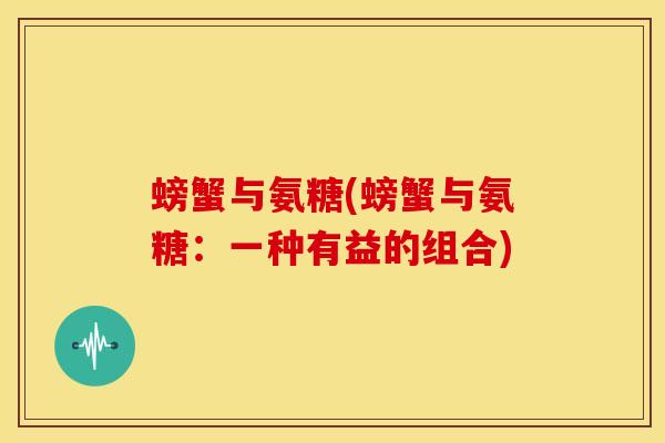 螃蟹与氨糖(螃蟹与氨糖：一种有益的组合)