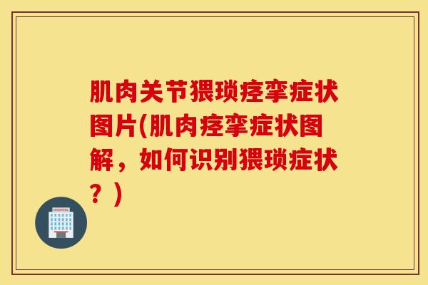 肌肉关节猥琐痉挛症状图片(肌肉痉挛症状图解,如何识别猥琐症状?) 肌肉关节猥琐痉挛症状图片(肌肉痉挛症状图解,如何识别猥琐症状?)