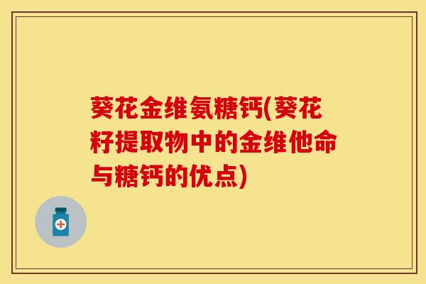 葵花金维氨糖钙(葵花籽提取物中的金维他命与糖钙的优点)