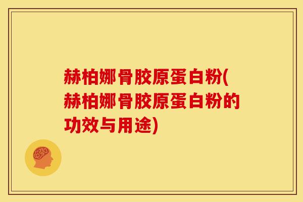 赫柏娜骨胶原蛋白粉(赫柏娜骨胶原蛋白粉的功效与用途) 赫柏娜骨胶原蛋白粉(赫柏娜骨胶原蛋白粉的功效与用途)