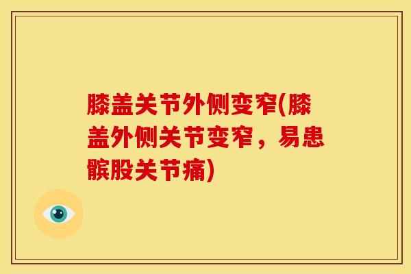 膝盖关节外侧变窄(膝盖外侧关节变窄，易患髌股关节痛)