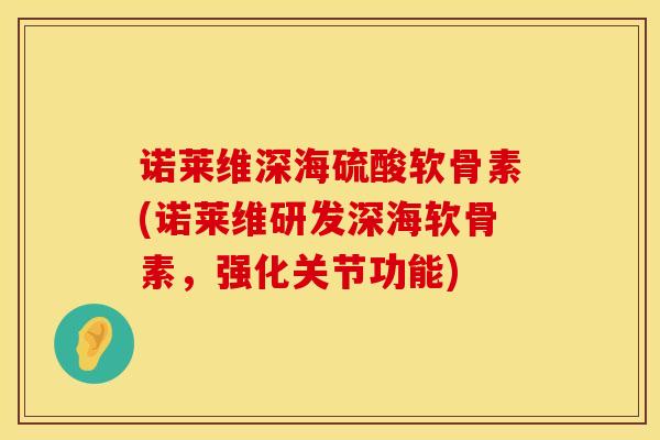 诺莱维深海硫酸软骨素(诺莱维研发深海软骨素,强化关节功能) 诺莱维深海硫酸软骨素(诺莱维研发深海软骨素,强化关节功能)