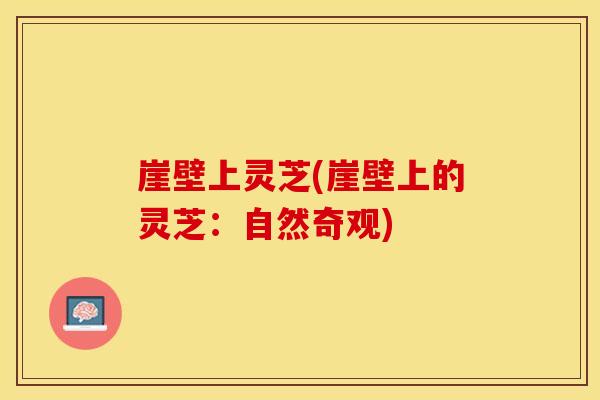 崖壁上灵芝(崖壁上的灵芝：自然奇观)