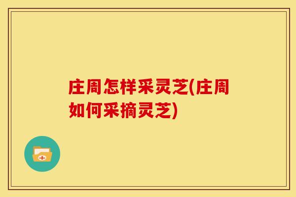 庄周怎样采灵芝(庄周如何采摘灵芝)