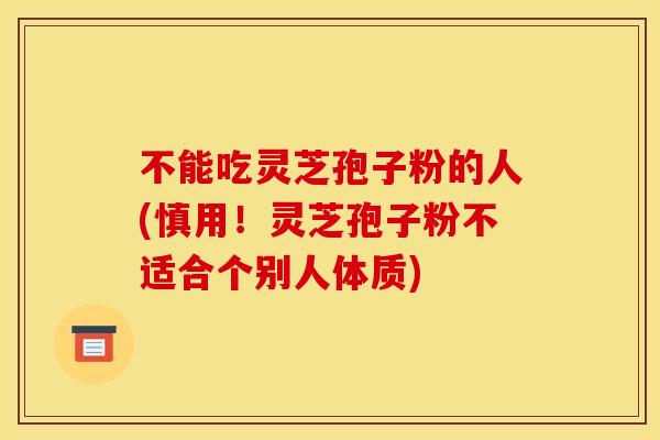 不能吃灵芝孢子粉的人(慎用!灵芝孢子粉不适合个别人体质) 不能吃灵芝孢子粉的人(慎用!灵芝孢子粉不适合个别人体质)