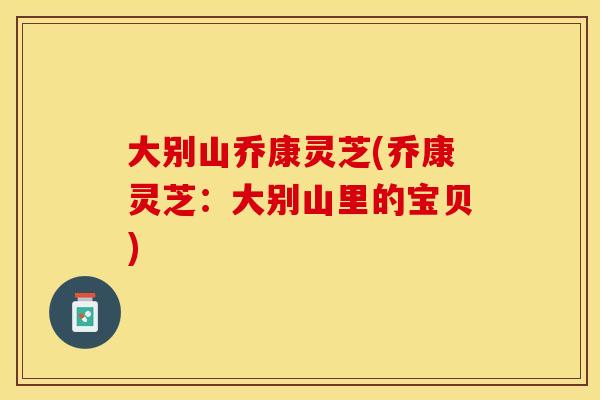 大别山乔康灵芝(乔康灵芝：大别山里的宝贝)
