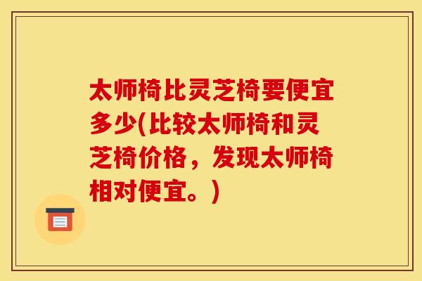太师椅比灵芝椅要便宜多少(比较太师椅和灵芝椅价格，发现太师椅相对便宜。)