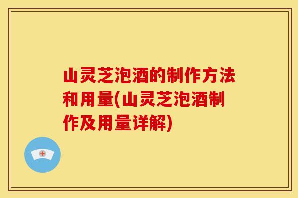 山灵芝泡酒的制作方法和用量(山灵芝泡酒制作及用量详解)