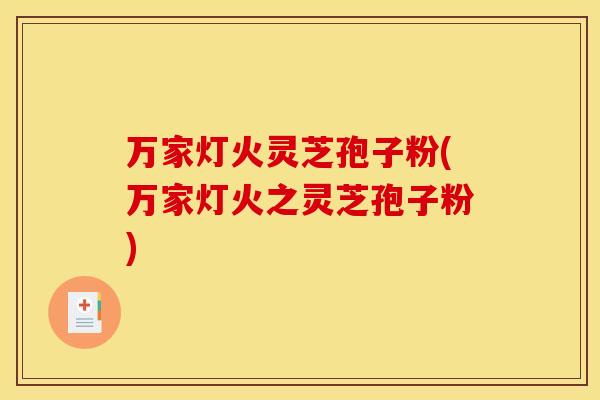 万家灯火灵芝孢子粉(万家灯火之灵芝孢子粉)