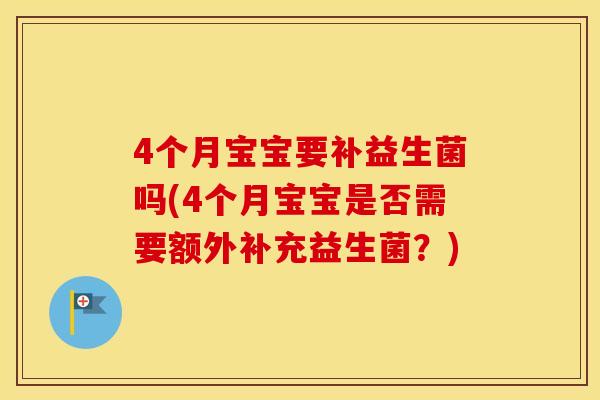 4个月宝宝要补益生菌吗(4个月宝宝是否需要额外补充益生菌？)