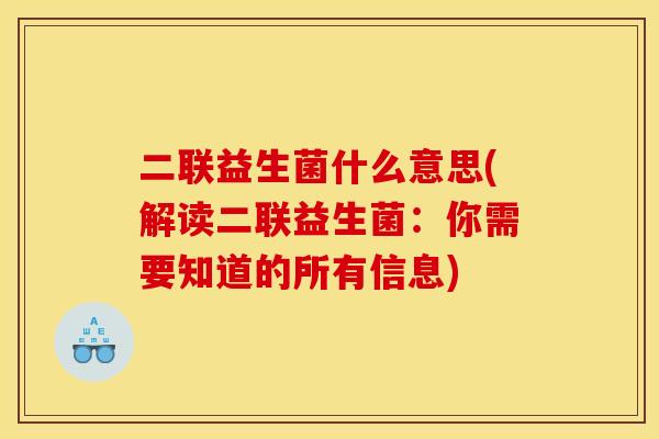 二联益生菌什么意思(解读二联益生菌：你需要知道的所有信息)