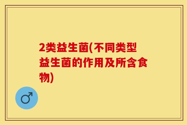 2类益生菌(不同类型益生菌的作用及所含食物) 2类益生菌(不同类型益生菌的作用及所含食物)