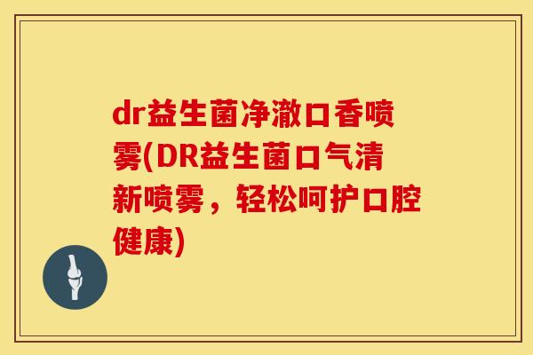 dr益生菌净澈口香喷雾(DR益生菌口气清新喷雾，轻松呵护口腔健康)