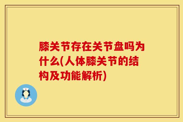 膝关节存在关节盘吗为什么(人体膝关节的结构及功能解析)