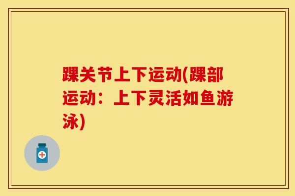 踝关节上下运动(踝部运动：上下灵活如鱼游泳)
