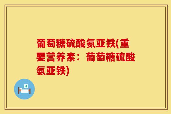 葡萄糖硫酸氨亚铁(重要营养素：葡萄糖硫酸氨亚铁)