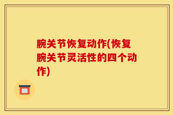 腕关节恢复动作(恢复腕关节灵活性的四个动作)