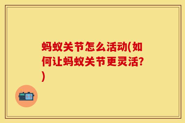 蚂蚁关节怎么活动(如何让蚂蚁关节更灵活？)
