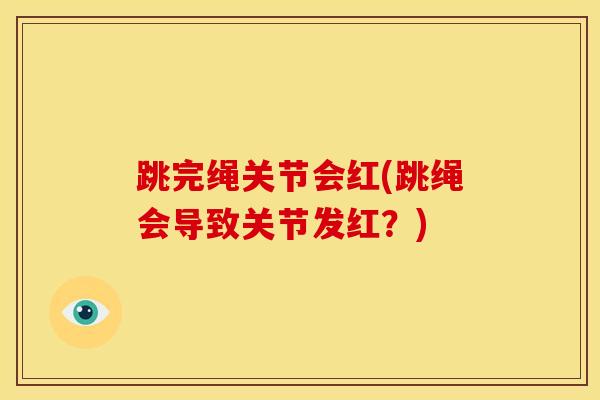 跳完绳关节会红(跳绳会导致关节发红？)