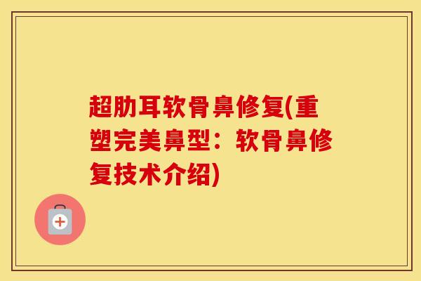 超肋耳软骨鼻修复(重塑完美鼻型:软骨鼻修复技术介绍) 超肋耳软骨鼻修复(重塑完美鼻型:软骨鼻修复技术介绍)