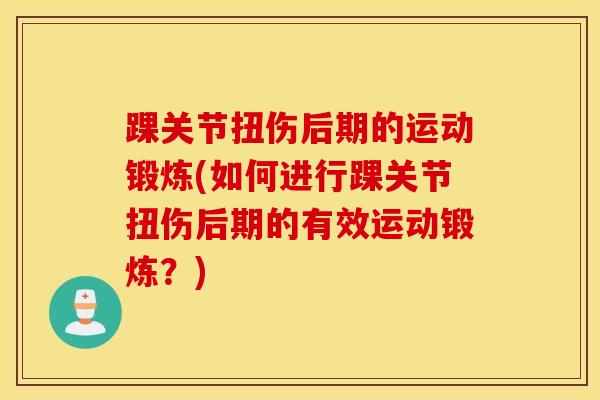 踝关节扭伤后期的运动锻炼(如何进行踝关节扭伤后期的有效运动锻炼？)