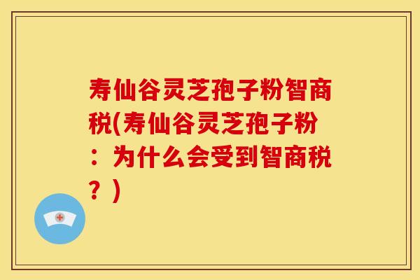 寿仙谷灵芝孢子粉智商税(寿仙谷灵芝孢子粉：为什么会受到智商税？)