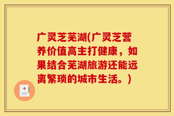 广灵芝芜湖(广灵芝营养价值高主打健康，如果结合芜湖旅游还能远离繁琐的城市生活。)