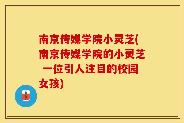 南京传媒学院小灵芝(南京传媒学院的小灵芝 一位引人注目的校园女孩)