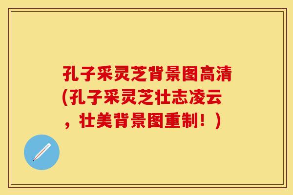 孔子采灵芝背景图高清(孔子采灵芝壮志凌云，壮美背景图重制！)