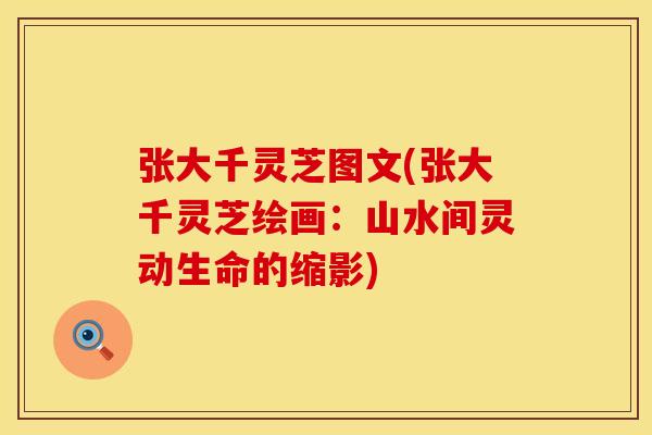 张大千灵芝图文(张大千灵芝绘画：山水间灵动生命的缩影)