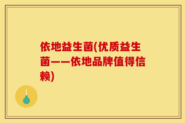 依地益生菌(优质益生菌——依地品牌值得信赖) 依地益生菌(优质益生菌——依地品牌值得信赖)