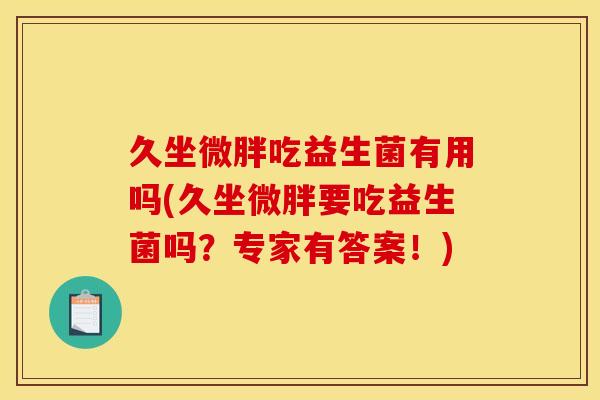 久坐微胖吃益生菌有用吗(久坐微胖要吃益生菌吗？专家有答案！)