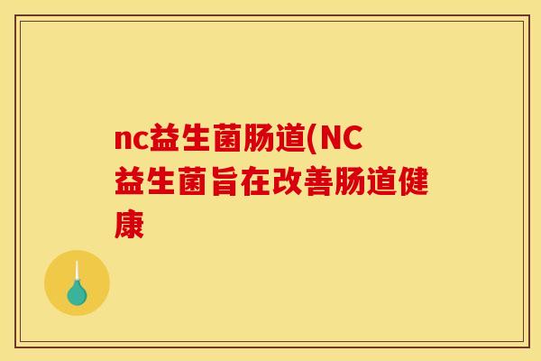 nc益生菌肠道(NC益生菌旨在改善肠道健康