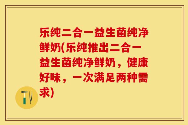 乐纯二合一益生菌纯净鲜奶(乐纯推出二合一益生菌纯净鲜奶，健康好味，一次满足两种需求)