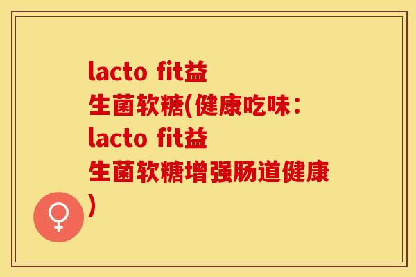 lacto fit益生菌软糖(健康吃味：lacto fit益生菌软糖增强肠道健康)