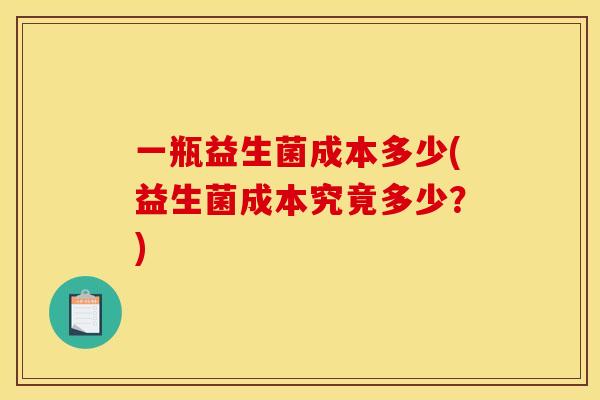 一瓶益生菌成本多少(益生菌成本究竟多少？)