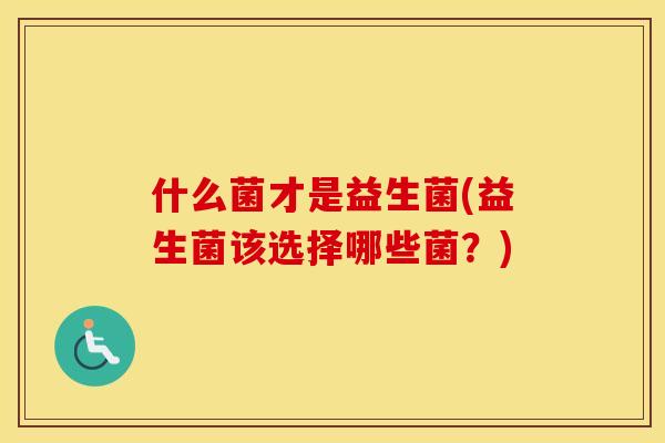 什么菌才是益生菌(益生菌该选择哪些菌？)