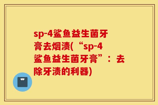 sp-4鲨鱼益生菌牙膏去烟渍(“sp-4鲨鱼益生菌牙膏”：去除牙渍的利器)