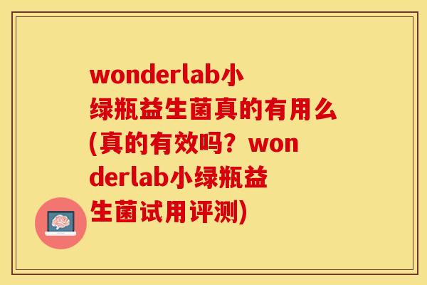 wonderlab小绿瓶益生菌真的有用么(真的有效吗？wonderlab小绿瓶益生菌试用评测)