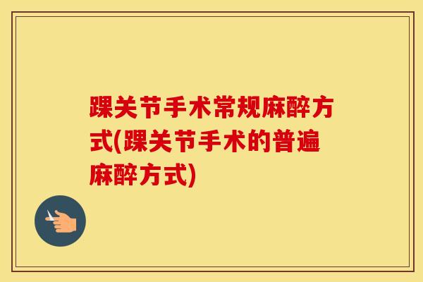 踝关节手术常规麻醉方式(踝关节手术的普遍麻醉方式)