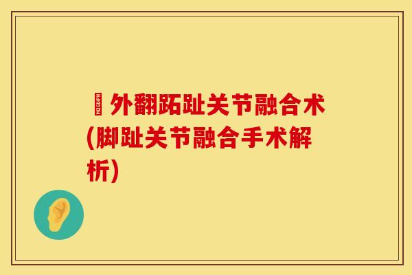 踇外翻跖趾关节融合术(脚趾关节融合手术解析)