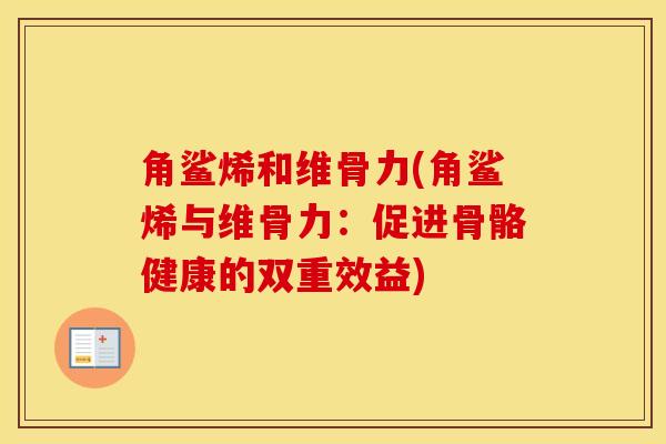 角鲨烯和维骨力(角鲨烯与维骨力：促进骨骼健康的双重效益)