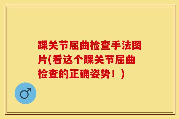 踝关节屈曲检查手法图片(看这个踝关节屈曲检查的正确姿势！)