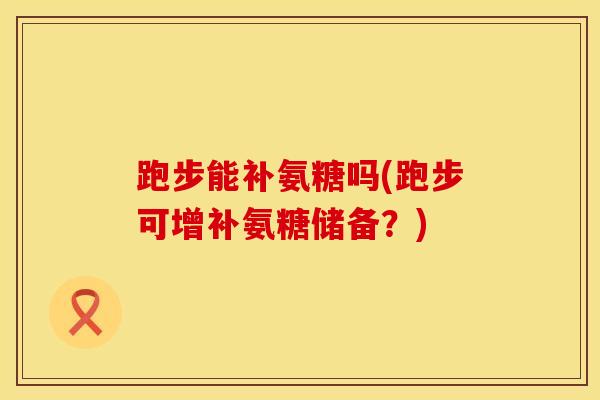 跑步能补氨糖吗(跑步可增补氨糖储备？)