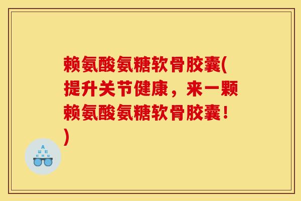 赖氨酸氨糖软骨胶囊(提升关节健康，来一颗赖氨酸氨糖软骨胶囊！)