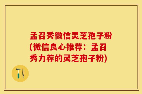 孟召秀微信灵芝孢子粉(微信良心推荐：孟召秀力荐的灵芝孢子粉)