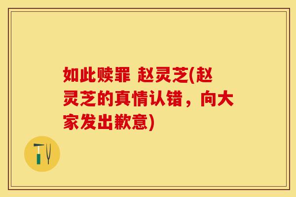如此赎罪 赵灵芝(赵灵芝的真情认错，向大家发出歉意)