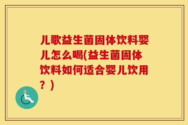 儿歌益生菌固体饮料婴儿怎么喝(益生菌固体饮料如何适合婴儿饮用?) 儿歌益生菌固体饮料婴儿怎么喝(益生菌固体饮料如何适合婴儿饮用?)