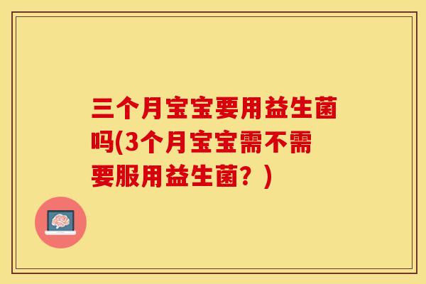三个月宝宝要用益生菌吗(3个月宝宝需不需要服用益生菌？)